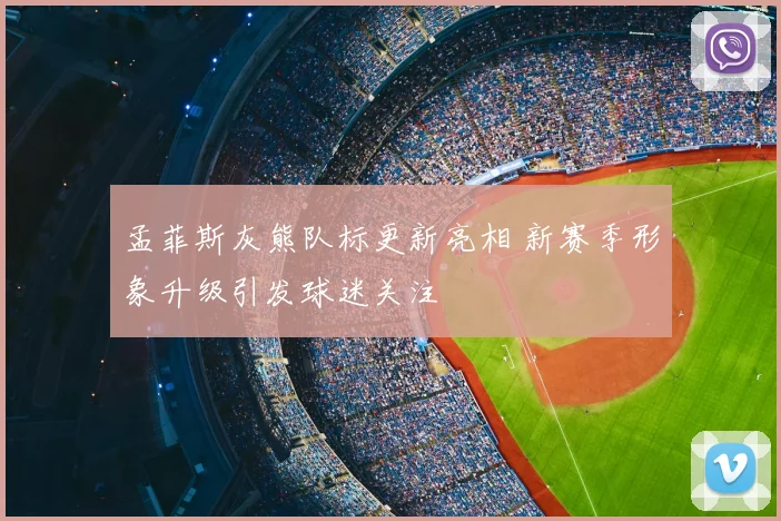 孟菲斯灰熊队标更新亮相 新赛季形象升级引发球迷关注