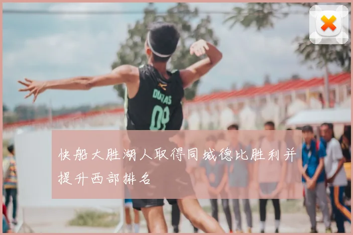 快船大胜湖人取得同城德比胜利并提升西部排名