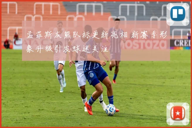 孟菲斯灰熊队标更新亮相 新赛季形象升级引发球迷关注