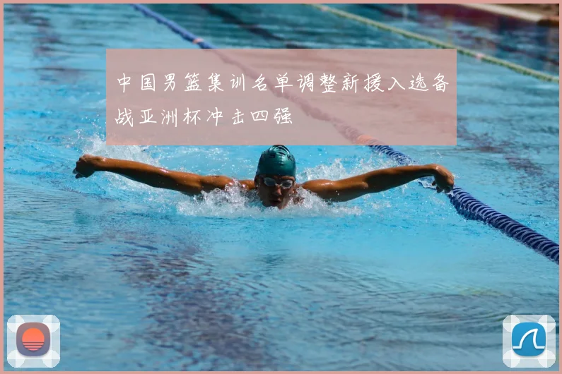 中国男篮集训名单调整新援入选备战亚洲杯冲击四强