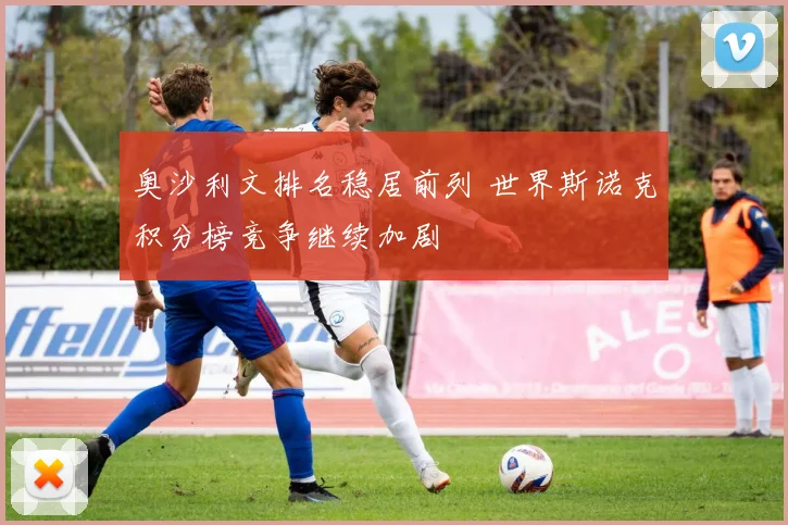 奥沙利文排名稳居前列 世界斯诺克积分榜竞争继续加剧