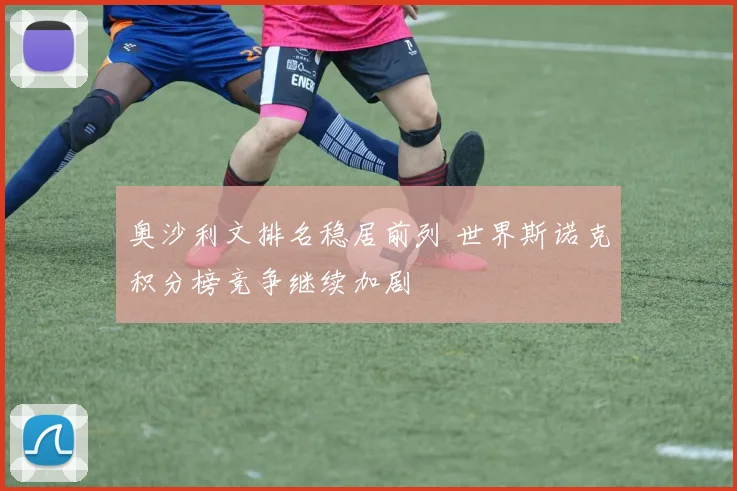 奥沙利文排名稳居前列 世界斯诺克积分榜竞争继续加剧