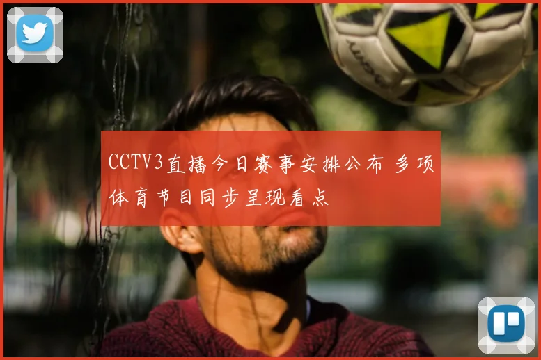CCTV3直播今日赛事安排公布 多项体育节目同步呈现看点