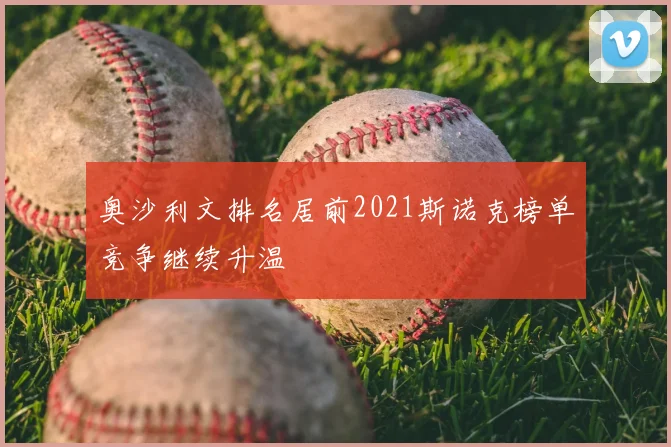 奥沙利文排名居前2021斯诺克榜单竞争继续升温
