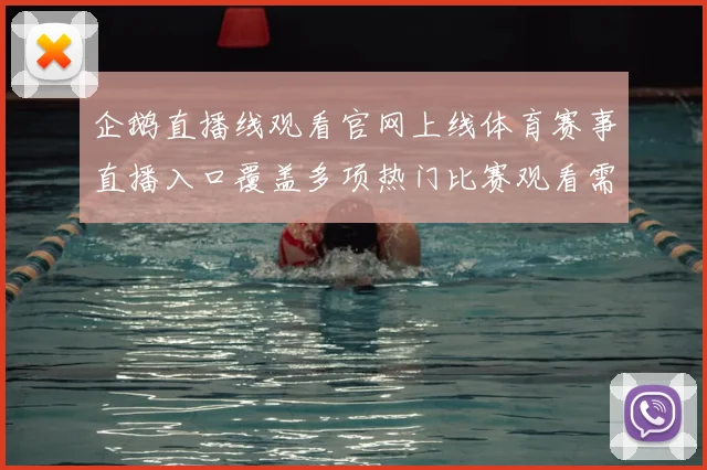 企鹅直播线观看官网上线体育赛事直播入口覆盖多项热门比赛观看需求